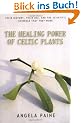 The Healing Power of Celtic Plants: Healing Herbs of the Ancient Celts and Their Druid Medicine Men