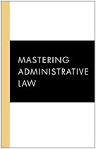 Mastering Administrative Law (Carolina Academic Press Mastering Series)