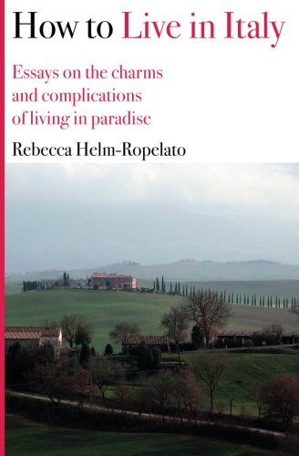 how to live in italy essays on the charms and complications of living in paradise
