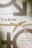 Fit to Be Tied: Sterilization and Reproductive Rights in America, 1950-1980 (Critical Issues in Health and Medicine)
