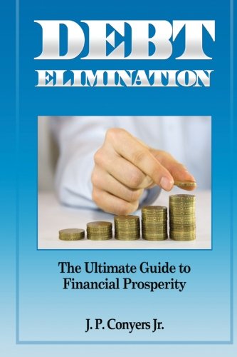 Debt Elimination: The Ultimate Guide to Financial Prosperity (Volume 2), by J. P. Conyers Jr.