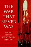 The war that never was : the fall of the Soviet Empire, 1985-1991