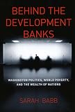 Behind the development banks : Washington politics, world poverty, and the wealth of nations