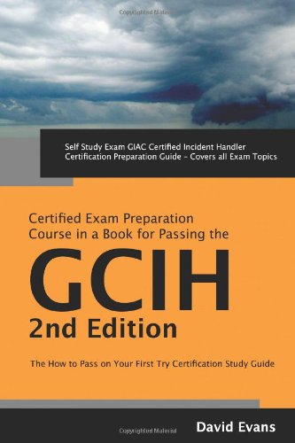 GIAC Certified Incident Handler Certification (GCIH) Exam Preparation Course in a Book for Passing the GCIH Exam - The How To Pass on Your First Try Certification Study Guide - Second Edition