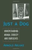 Just a Dog: Understanding Animal Cruelty and Ourselves (Animals, Culture, and Society)