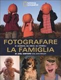 Fotografare la famiglia e i bambini, gli amici, gli animali (I corsi di fotografia National Geographic)