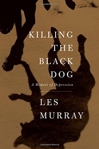 Killing the Black Dog: A Memoir of Depression, by Les Murray Killing the Black Dog: A Memoir of Depression, by Les Murray