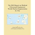 The 2010 Report on Medical Ultrasound Equipment: World Market Segmentation by City by Icon Group International