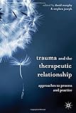 Trauma and the therapeutic relationship : approaches to process and practice