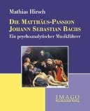 Die Matthäus-Passion Johann Sebastian Bachs: Ein psychoanalytischer Musikführer