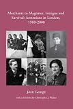 Merchants to magnates, intrigue and survival : Armenians in London, 1900-2000