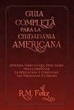 GUIA COMPLETA PARA LA CIUDADANIA AMERICANA (Spanish Edition)