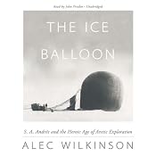 The Ice Balloon: S. A. Andrée and the Heroic Age of Arctic Exploration | [Alec Wilkinson]
