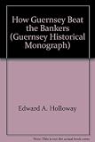 How Guernsey beat the bankers : the story of how the Island of Guernsey created its own money, without cost to the taxpayer, and established a prosperous community free of debt