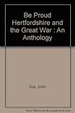 Be proud : Hertfordshire and the Great War : an anthology
