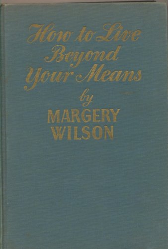 How to Live Beyond Your Means
By Margery Wilson How to Live Beyond Your Means
By Margery Wilson
