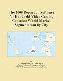 The 2009 Report on Software for Handheld Video Gaming Consoles: World Market Segmentation by City