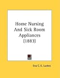 More details of book titled: Home Nursing And Sick Room Appliances (1883)