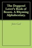 The Doggerel Lover s Book of Beasts. A Rhyming Alphabestiary.