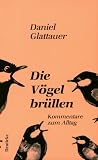 Die V�gel br�llen: Kommentare zum Alltag - Daniel Glattauer