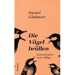 Die V�gel br�llen: Kommentare zum Alltag