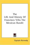 The Life And History of Francisco Villa the Mexican Bandit