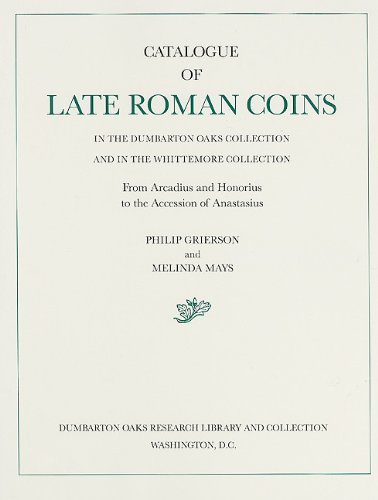 Catalogue of Late Roman Coins in the Dumbarton Oaks Collection and in the Whittemore Collection, From Arcadius and Honorius to the Accession of Anastasius (Dumbarton Oaks Catalogues)