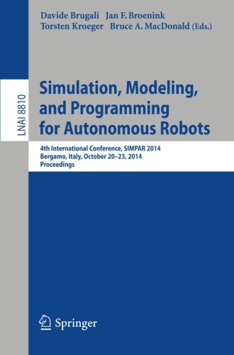 Simulation, Modeling, and Programming for Autonomous Robots: 4th International Conference, SIMPAR 2014, Bergamo, Italy, October 20-23, 2014 Simulation, Modeling, and Programming for Autonomous Robots: 4th International Conference, SIMPAR 2014, Bergamo, Italy, October 20-23, 2014