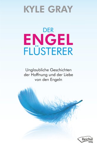 Der Engel-Flüsterer: Unglaubliche Geschichten der Hoffnung und der Liebe von den Engeln (German Edition)
