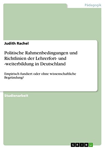 Politische Rahmenbedingungen und Richtlinien der Lehrerfort- und -weiterbildung in Deutschland: Empirisch fundiert oder ohne wissenschaftliche Begründung? (German Edition)