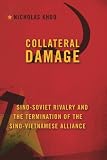 Collateral damage : Sino-Soviet rivalry and the termination of the Sino-Vietnamese alliance