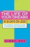 The Life of Your Dreams in 30 Days or Less!: The Ordinary Person's Guide to Extraordinary Abundance