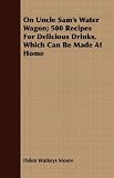 On Uncle Sams Water Wagon; 500 Recipes for Delicious Drinks, Which Can Be Made at Home