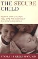 The Secure Child: Helping Our Children Feel Safe And Confident In A Changing World