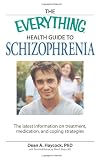 The Everything Health Guide to Schizophrenia: The latest information on treatment, medication, and coping strategies