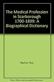 The medical profession in Scarborough 1700 to 1899 : a biographical dictionary