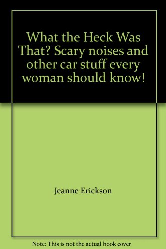 What the Heck Was That? Scary noises and other car stuff every woman should know!