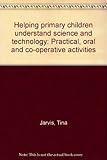 Helping primary children understand science and technology : practical, oral and co-operative activities