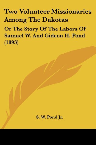Two Volunteer Missionaries Among The Dakotas: Or The Story Of The Labors Of Samuel W. And Gideon H. Pond (1893)