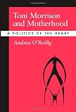 Toni Morrison and Motherhood: A Politics of the Heart