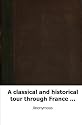 A classical and historical tour through France [&c.].