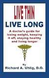 Live Thin Live Long: A Doctor's Guide for Losing Weight, Keeping it off, staying healthy and living longer.