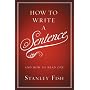 How to Write a Sentence: And How to Read One by Stanley Fish