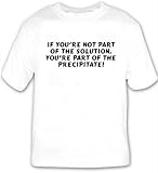 41O6v6jEU4L. SL160  If youre not part of the solution, youre part of the precipitate! T shirt