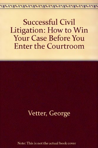 Successful Civil Litigation: How to Win Your Case Before You Enter the Courtroom