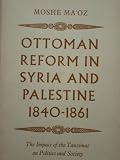 Ottoman reform in Syria and Palestine,1840-1861 : the impact of the Tanzimat on politics and society