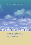Produkt-Bild: Die Freiheit zu lieben: Praktischer Ratgeber f&uuml;r mehr Selbstliebe, Wertsch&auml;tzung und Verbundenheit