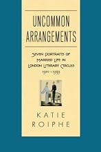 Uncommon Arrangements: Seven Portraits of Married Life in London Literary Circles, 1910-1939 Uncommon Arrangements: Seven Portraits of Married Life in London Literary Circles, 1910-1939
