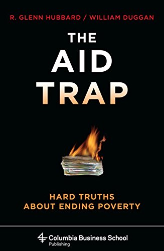 The Aid Trap: Hard Truths About Ending Poverty (Columbia Business School Publishing), by R. Glenn Hubbard, William Duggan The Aid Trap: Hard Truths About Ending Poverty (Columbia Business School Publishing), by R. Glenn Hubbard, William Duggan
