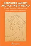 Organized labour and politics in Mexico : changes, continuities and contradictions
